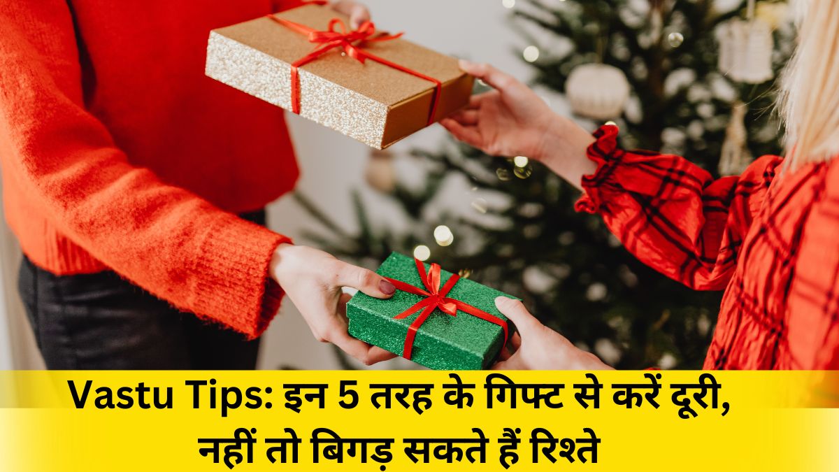 Vastu Tips: इन 5 तरह के गिफ्ट से करें दूरी, नहीं तो बिगड़ सकते हैं रिश्ते