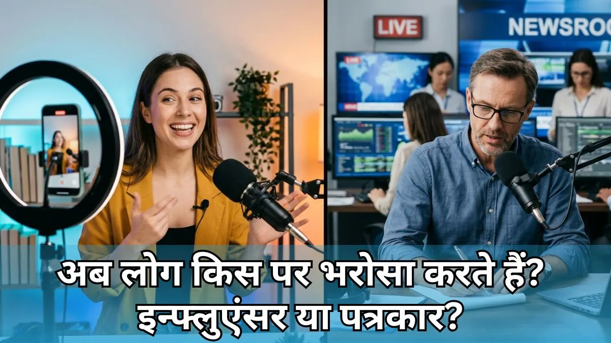 इन्फ्लुएंसर vs पत्रकार: आज लोग किस पर ज्यादा भरोसा करते हैं?